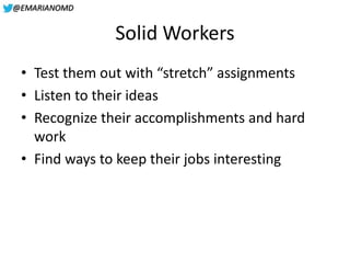 @EMARIANOMD
Solid Workers
• Test them out with “stretch” assignments
• Listen to their ideas
• Recognize their accomplishm...
