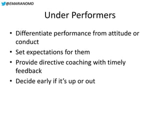 @EMARIANOMD
Under Performers
• Differentiate performance from attitude or
conduct
• Set expectations for them
• Provide di...