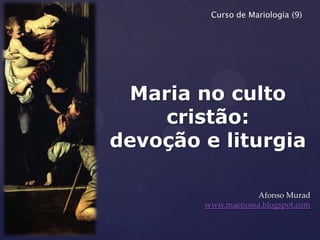 Curso de Mariologia (9)




     Maria no culto
        cristão:
{   devoção e liturgia

                       Afonso Murad
            www.maenossa.blogspot.com
 