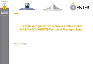 La sfida per gli ISP, tra sicurezza e flessibilità MARIANO CUNIETTI-Technical Manager Enter Milano, 6 luglio 2011 
