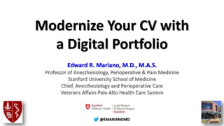 @@EMARIANOMD
Modernize Your CV with
a Digital Portfolio
Edward R. Mariano, M.D., M.A.S.
Professor of Anesthesiology, Perioperative & Pain Medicine
Stanford University School of Medicine
Chief, Anesthesiology and Perioperative Care
Veterans Affairs Palo Alto Health Care System
 