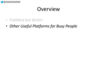 @EMARIANOMD
Overview
• PubMed but Better
• Other Useful Platforms for Busy People
 