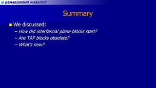 @EMARIANOMD #WAS2020
Summary
 We discussed:
– How did interfascial plane blocks start?
– Are TAP blocks obsolete?
– What’...