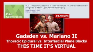 Gadsden vs. Mariano II
Thoracic Epidural vs. Interfascial Plane Blocks
THIS TIME IT’S VIRTUAL
#ANES20
 