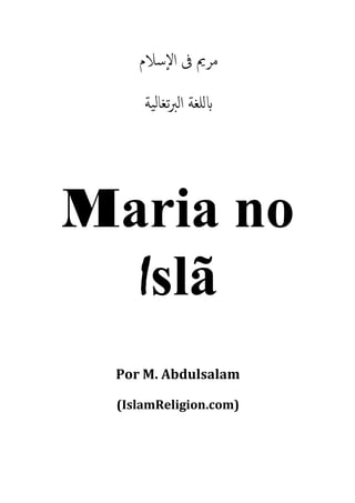 ‫ﻣﺮﱘ ﰱ اﻹﺳﻼم‬
     ‫ﻠﻐﺔ اﻟﱪﺗﻐﺎﻟﻴﺔ‬




Maria no
  Islã
 Por M. Abdulsalam

 (IslamReligion.com)
 