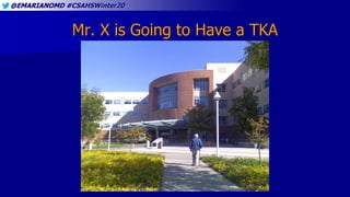 @EMARIANOMD #CSAHSWinter20
Mr. X is Going to Have a TKA
 