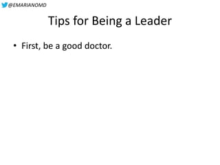 @EMARIANOMD
Tips for Being a Leader
• First, be a good doctor.
 