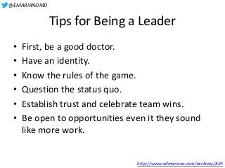 @EMARIANOMD
Tips for Being a Leader
• First, be a good doctor.
• Have an identity.
• Know the rules of the game.
• Questio...