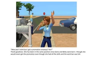 “Woo yea! I stink but I got a promotion anyways! Yea!”
Thank goodness. She has been in the same position since Gene and Betty were born. I though she
would never get the promotion even though she had all the skills and the work bar was full.
 