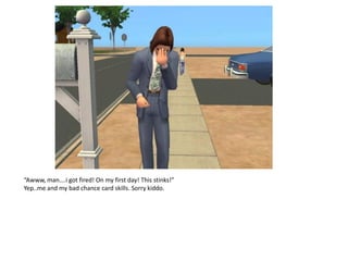 “Awww, man….i got fired! On my first day! This stinks!”
Yep..me and my bad chance card skills. Sorry kiddo.
 