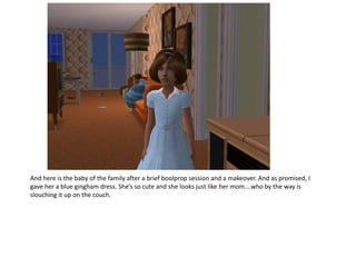 And here is the baby of the family after a brief boolprop session and a makeover. And as promised, I
gave her a blue gingham dress. She’s so cute and she looks just like her mom….who by the way is
slouching it up on the couch.
 