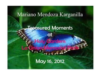 Mariano Mendoza Karganilla

   Treasured Moments
           at
      Holy Gardens
 La Union Memorial Park

       May 16, 2012
 