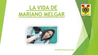 LA VIDA DE
MARIANO MELGAR
Pamela Pillaca Correa
 