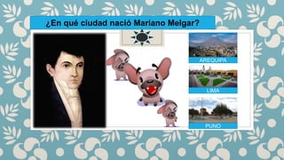 AREQUIPA
LIMA
PUNO
¿En qué ciudad nació Mariano Melgar?
 