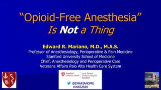 @EMARIANOMD
#WAS2020
“Opioid-Free Anesthesia”
Is Not a Thing
Edward R. Mariano, M.D., M.A.S.
Professor of Anesthesiology, Perioperative & Pain Medicine
Stanford University School of Medicine
Chief, Anesthesiology and Perioperative Care
Veterans Affairs Palo Alto Health Care System
 