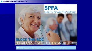 @EMARIANOMD #WAS2020
SPFA
Society for Paralysis-Free Anesthesia
BLOCK THE ROC
LET PATIENTS MOVE FREELY DURING SURGERY
☻ 2020 Society for Paralysis-Free Anesthesia. This is totally fake.
 