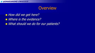 @EMARIANOMD #WAS2020
Overview
 How did we get here?
 Where is the evidence?
 What should we do for our patients?
 