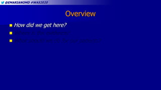 @EMARIANOMD #WAS2020
Overview
 How did we get here?
 Where is the evidence?
 What should we do for our patients?
 