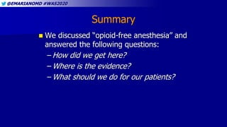 @EMARIANOMD #WAS2020
Summary
 We discussed “opioid-free anesthesia” and
answered the following questions:
– How did we ge...