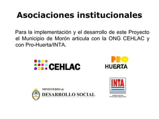 Asociaciones institucionales

Para la implementación y el desarrollo de este Proyecto
el Municipio de Morón articula con la ONG CEHLAC y
con Pro-Huerta/INTA.
 