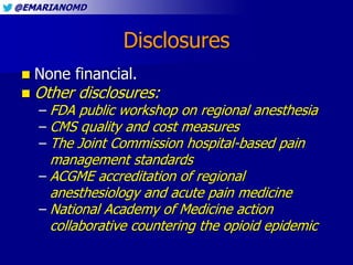 @EMARIANOMD
Disclosures
 None financial.
 Other disclosures:
– FDA public workshop on regional anesthesia
– CMS quality ...