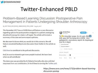 @EMARIANOMD
Twitter-Enhanced PBLD
https://www.asra.com/news/173/problem-based-learning-
discussion-postop
 