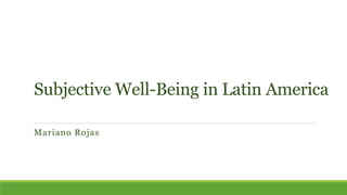 Subjective Well-Being in Latin America
Mariano Rojas
 