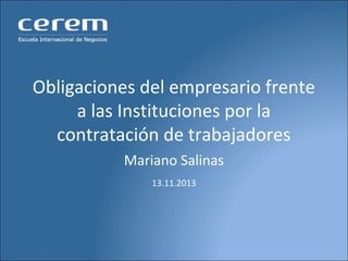 Obligaciones del empresario frente
a las Instituciones por la
contratación de trabajadores
Mariano Salinas
13.11.2013

 