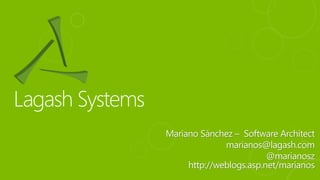 Mariano Sánchez – Software Architect 
marianos@lagash.com 
@marianosz 
http://weblogs.asp.net/marianos 
 
