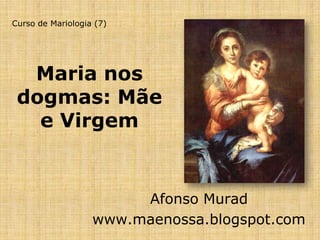 Curso de Mariologia (7)




  Maria nos
 dogmas: Mãe
   e Virgem


                        Afonso Murad
                   www.maenossa.blogspot.com
 