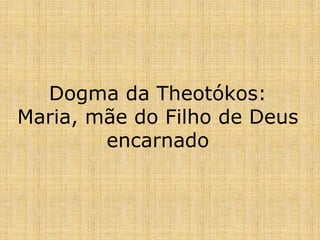 Dogma da Theotókos:
Maria, mãe do Filho de Deus
        encarnado
 