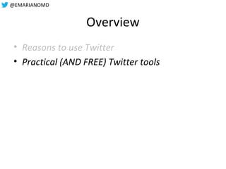 @EMARIANOMD
Overview
• Reasons to use Twitter
• Practical (AND FREE) Twitter tools
 