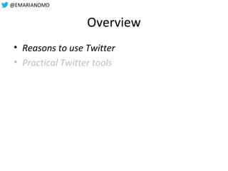 @EMARIANOMD
Overview
• Reasons to use Twitter
• Practical Twitter tools
 