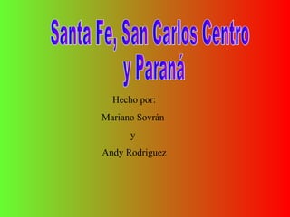 Santa Fe, San Carlos Centro y Paraná Hecho por: Mariano Sovrán  y  Andy Rodriguez 