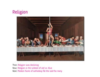 Religion




Then: Religion was declining
Now: Religion is the subtext of red vs. blue
Next: Modern forms of orthodoxy fill the void for many
 
