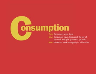Then: Consumers were loyal
Now: Consumers have discovered the joy of
	     sex with multiple “partners” (brands)
Next: Marketers seek monogomy in millennials
 