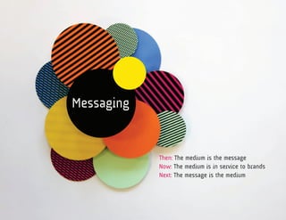 Messaging


            Then: The medium is the message
            Now: The medium is in service to brands
            Next: The message is the medium
 