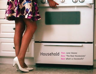 Household   Then: June Cleaver
            Now: “The Real Housewives”
            Next: What’s a housewife?
 