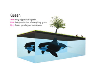 Green
Then: Only hippies were green
Now: Everyone is tired of everything green
Next: Green goes beyond mainstream 	 the
power of (more than) one
 