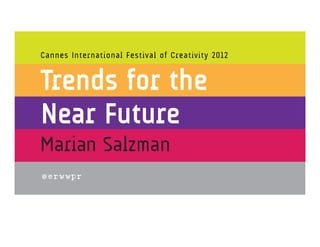 Cannes International Festival of Creativity 2012


Trends for the
Near Future
Marian Salzman
 