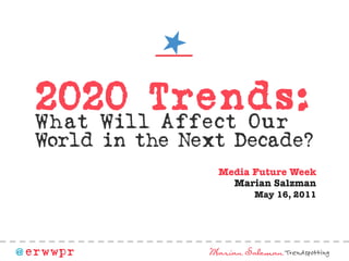 2020 Tr ends:
  What Will Affect Our
  World in the Next Decade?
                   Media Future Week
                     Marian Salzman
                           May 16, 2011




@ erwwpr         Marian Salzman Trendspotting
 