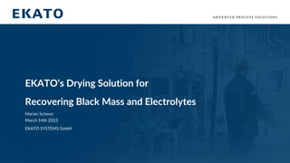 A D V A N C E D P R O C E S S S O L U T I O N S
EKATO‘s Drying Solution for
Recovering Black Mass and Electrolytes
Marian Scherer
March 14th 2023
EKATO SYSTEMS GmbH
 