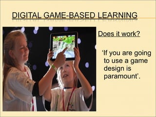 Does it work? ‘ If you are going to use a game design is paramount’. 