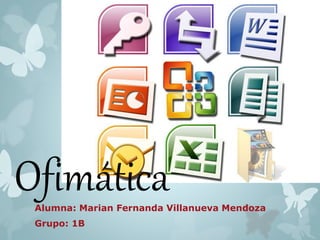 Ofimática 
Alumna: Marian Fernanda Villanueva Mendoza 
Grupo: 1B 
 
