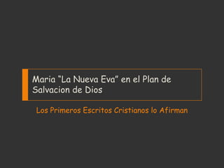 Maria “La Nueva Eva” en el Plan de
Salvacion de Dios

 Los Primeros Escritos Cristianos lo Afirman
 