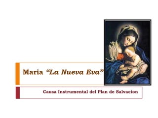 Maria “La Nueva Eva”

     Causa Instrumental del Plan de Salvacion
 