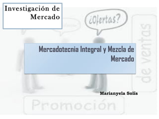 Investigación de
Mercado
Mercadotecnia Integral y Mezcla de
Mercado
Marianyela Solís
 