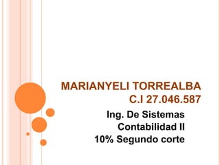 MARIANYELI TORREALBA
C.I 27.046.587
Ing. De Sistemas
Contabilidad II
10% Segundo corte
 