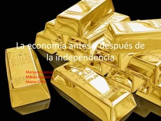 Haga clic para modificar el estilo de subtítulo del patrón
La economía antes y después de
la independencia
Mariano Hojman
Matías Espiñeira
Matías Ortiz
 