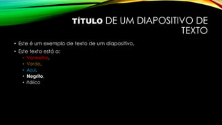 TÍTULO DE UM DIAPOSITIVO DE
TEXTO
• Este é um exemplo de texto de um diapositivo.
• Este texto está a:
• Vermelho,
• Verde,
• Azul,
• Negrito,
• Itálico
 